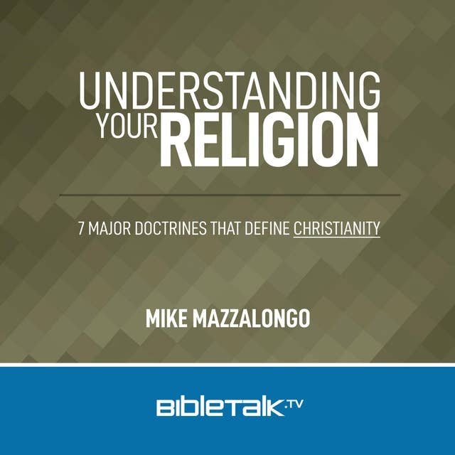 Understanding Your Religion: 7 Major Doctrines that Define Christianity