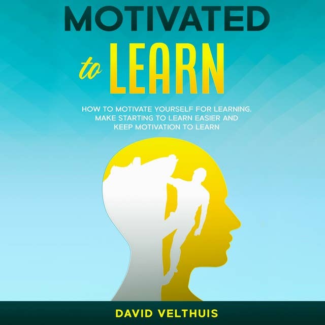 Motivated to Learn: How to motivate yourself for learning, make starting to learn easier and keep motivation to learn