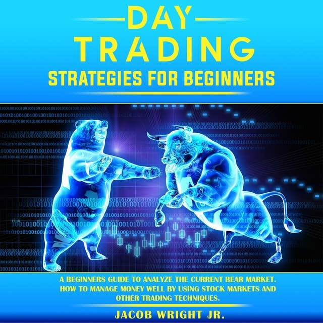 Day Trading Strategies for Beginners: A Beginner's Guide to Analyze the Current Bear Market. How to Manage Money Well by Using Stock Markets and Other Trading Techniques.