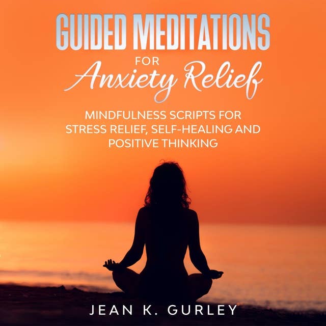 Guided Meditations for Anxiety Relief: Mindfulness Scripts for Stress Relief, Self-healing and Positive Thinking