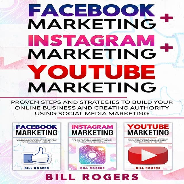 Facebook Marketing, Instagram Marketing, YouTube Marketing: : 3 In 1 – Proven Steps and Strategies to Build Your Online Business and Creating Authority Using Social Media Marketing