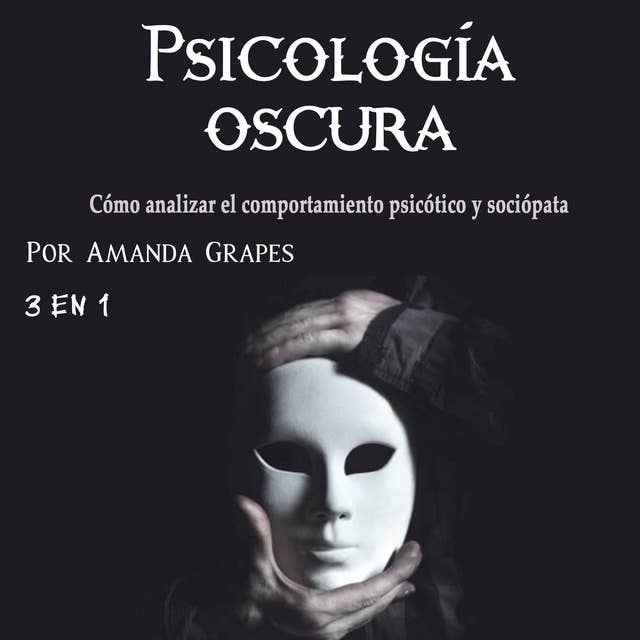 Psicología oscura. Cómo analizar el comportamiento psicótico y sociópata: El poder de la psicopatía, el control y la manipulación