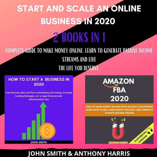 Start and Scale an Online Business in 2020 2 Books in 1: Complete Guide to Make Money Online. Learn to Generate Passive Income Streams and Live the Life you Deserve