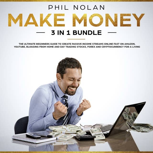 Make Money 3 in 1 Bundle: The ultimate Beginners Guide to create passive Income Streams Online fast on Amazon, Youtube, blogging from Home and Day Trading Stocks, Forex and Cryptocurrency for a Living