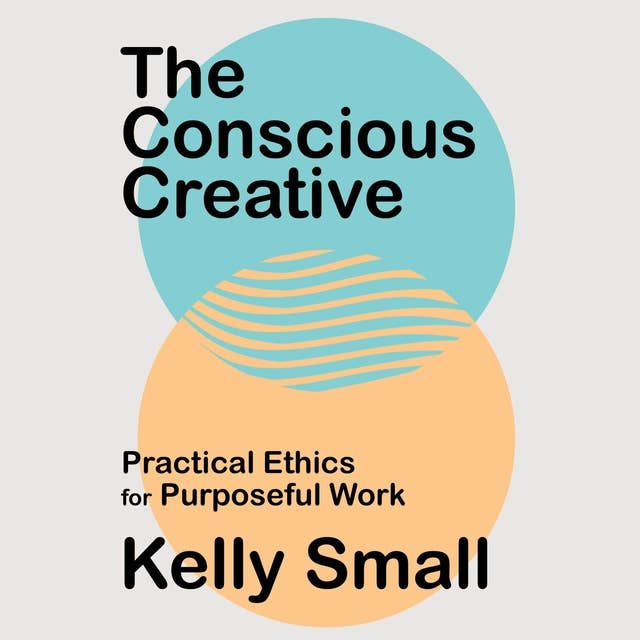 The Conscious Creative: Practical Ethics for Purposeful Work