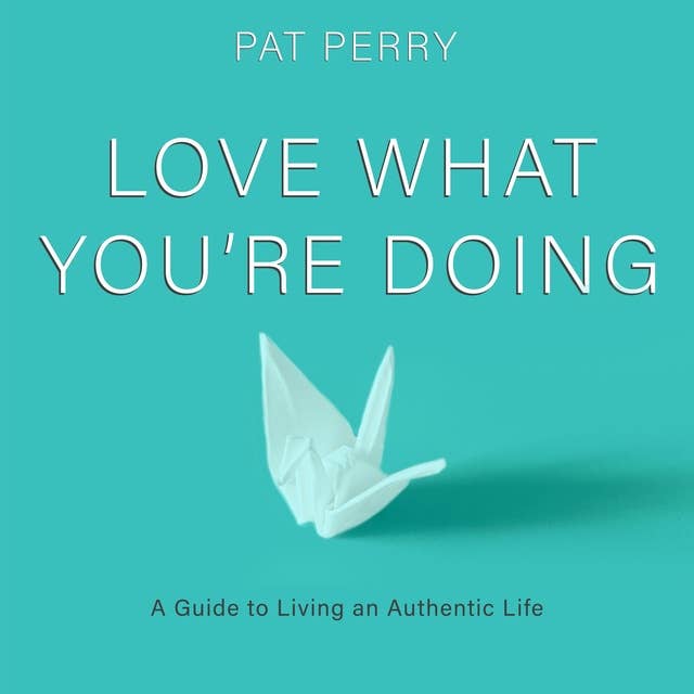 Love What You’re Doing: A Guide to Living an Authentic Life