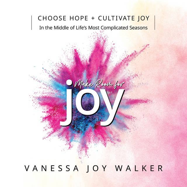 Make Room for Joy: Choose Hope, Discover Purpose and Cultivate Joy in the Middle of Life's Most Complicated Seasons