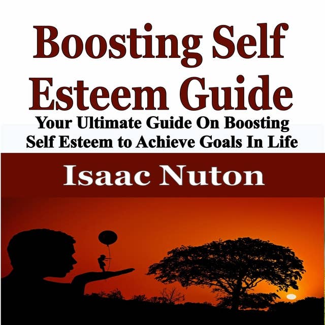 Boosting Self Esteem Guide: Your Ultimate Guide On Boosting Self Esteem to Achieve Goals In Life