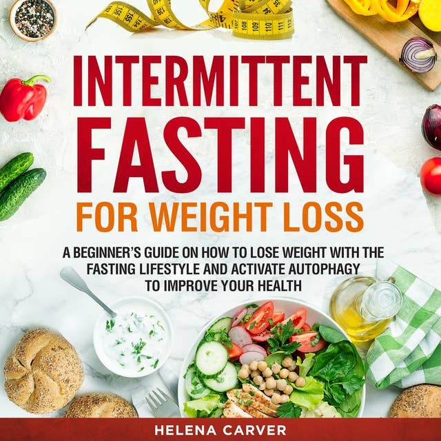 Intermittent Fasting for Weight Loss: A Beginner's Guide on How To Lose Weight with the Fasting Lifestyle and Activate Autophagy to Improve Your Health