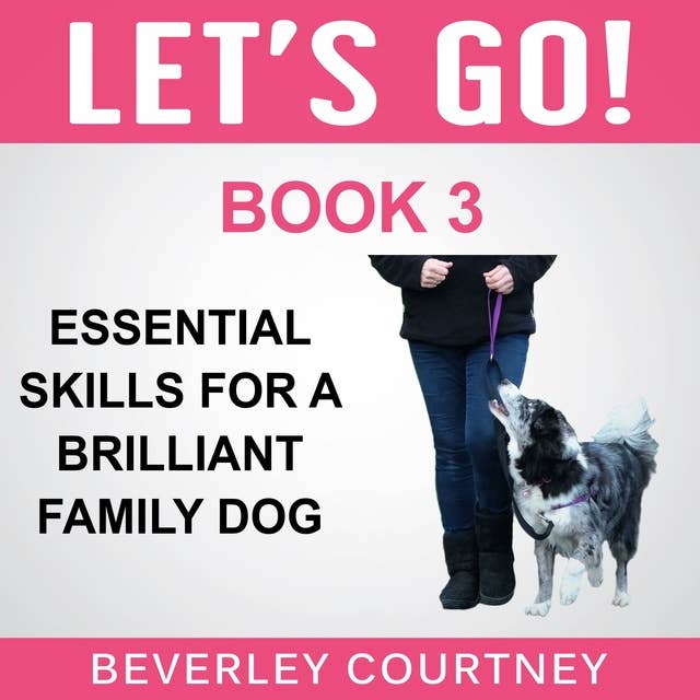 Let's Go! Essential Skills for a Brilliant Family Dog, Book 3: Enjoy Companionable Walks with your Brilliant Family Dog