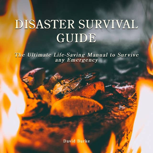 Disaster Survival Guide: The Ultimate Life-Saving Manual To Survive Any Emergency