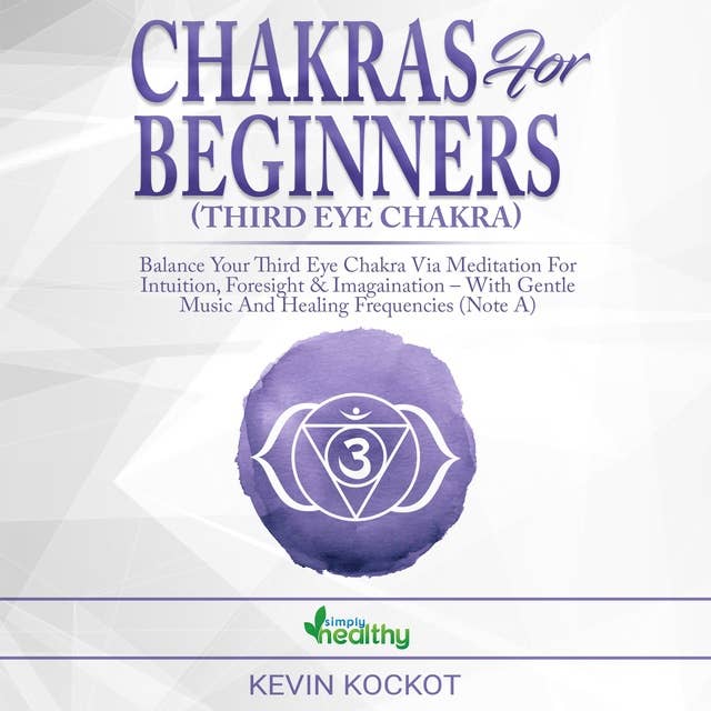 Chakras for Beginners (Third Eye Chakra): Balance Your Third Eye Chakra via Meditation For Intuition, Foresight & Imagination – With Gentle Music And Healing Frequencies (Note A)