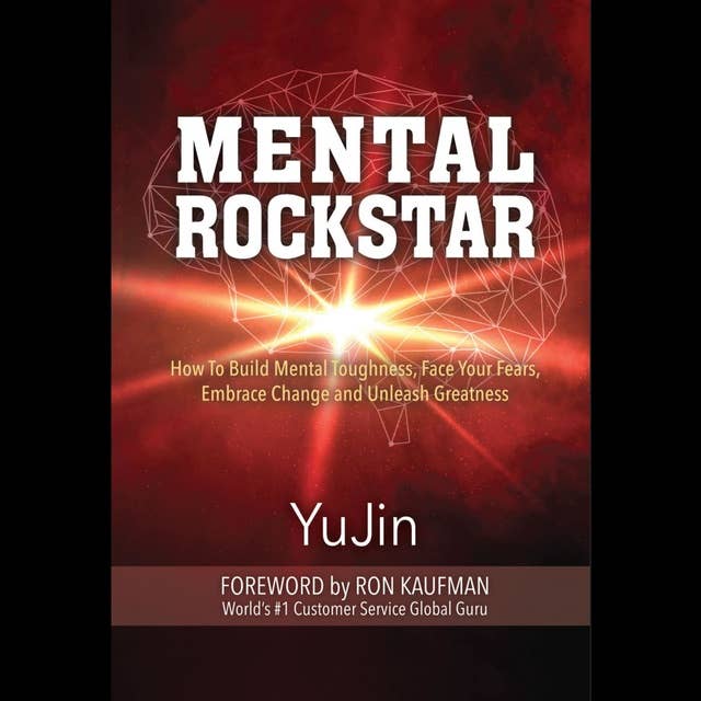 Mental Rockstar: How To Build Mental Toughness, Face your Fears, Embrace Change and Unleash Greatness