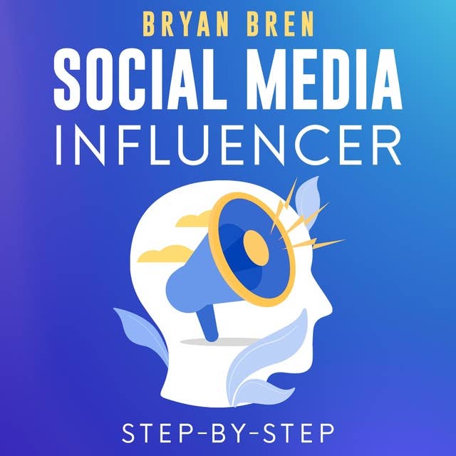 Social Media Influencer Step-By-Step: Learn How To Build Your Personal Brand And Grow Your Business