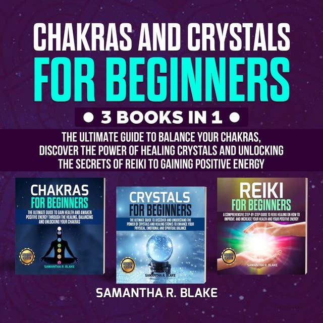 Chakras and Crystals for Beginners (3 Books in 1): The Ultimate Guide to Balance your Chakras, Discover the Power of Healing Crystals and Unlocking the Secrets of Reiki to Gaining Positive Energy