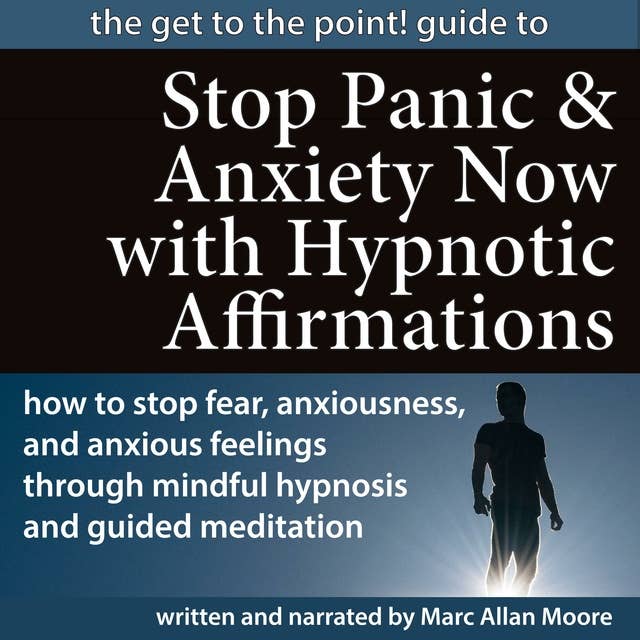 The Get to the Point! Guide to STOP PANIC AND ANXIETY NOW WITH HYPNOTIC AFFIRMATIONS: How to Stop Fear, Anxiousness, and Anxious Feelings through Mindful Hypnosis and Guided Meditation
