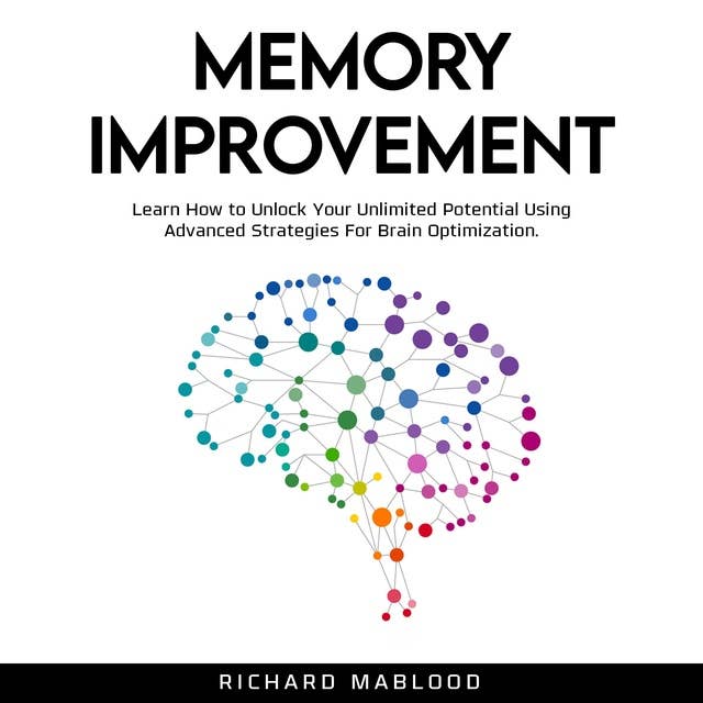 Memory Improvement: Learn How to Unlock Your Unlimited Potential Using Advanced Strategies For Brain Optimization.
