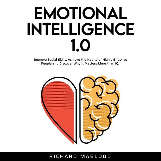 Emotional Intelligence 1.0: Improve Social Skills, Achieve the Habits of Highly Effective People and Discover Why It Matters More than IQ.