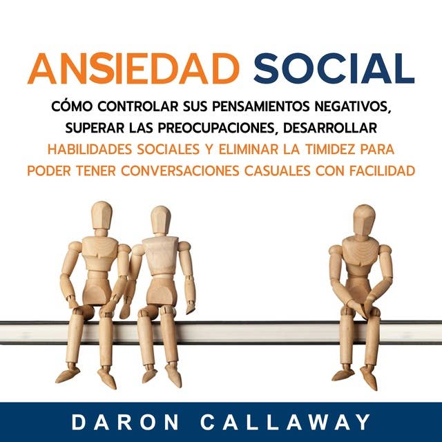 Ansiedad Social: Cómo Controlar sus Pensamientos Negativos, Superar las Preocupaciones, Desarrollar Habilidades Sociales y Eliminar la Timidez para Poder Tener Conversaciones Casuales con Facilidad