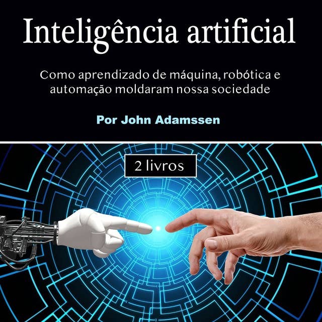 Inteligência artificial: Como aprendizado de máquina, robótica e automação moldaram nossa sociedade