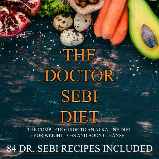 The Doctor Sebi Diet: The Complete Guide to an Alkaline Diet for Weight Loss and Body Cleanse