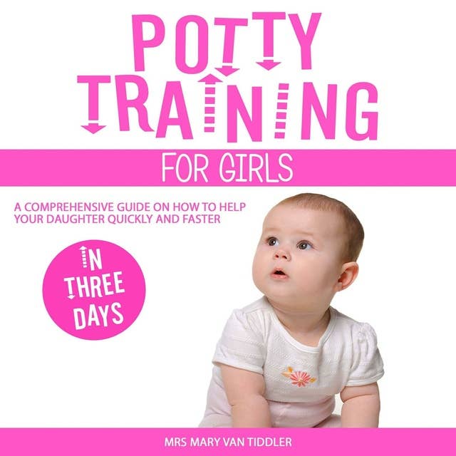 Potty Training for Girls in Three Days: A Comprehensive Guide on How to Help Your Daughter Quickly and Faster