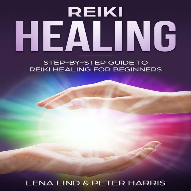 Reiki Healing: Step-By-Step Guide To Reiki Healing For Beginners