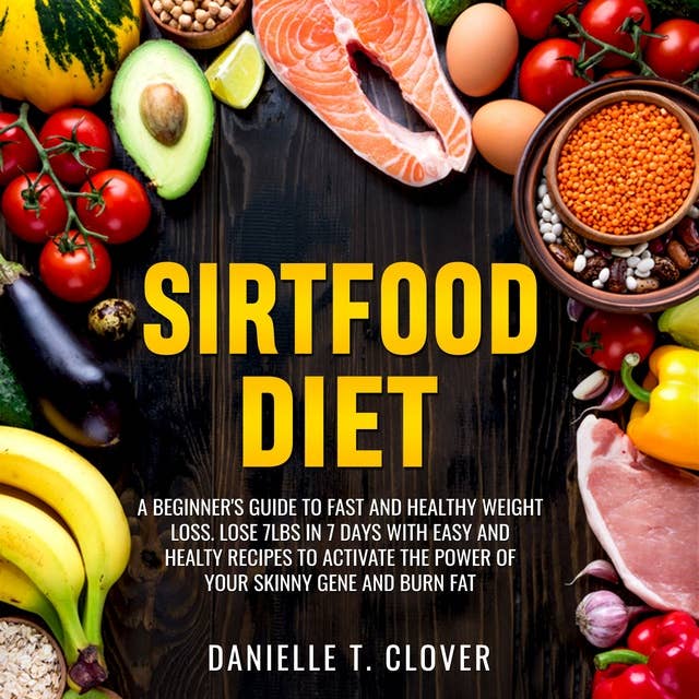 Sirtfood Diet: A Beginner's Guide to Fast and Healthy Weight Loss: Lose 7lbs in 7 Days with Easy and Healthy Recipes to Activate the Power of Your Skinny Gene and Burn Fat