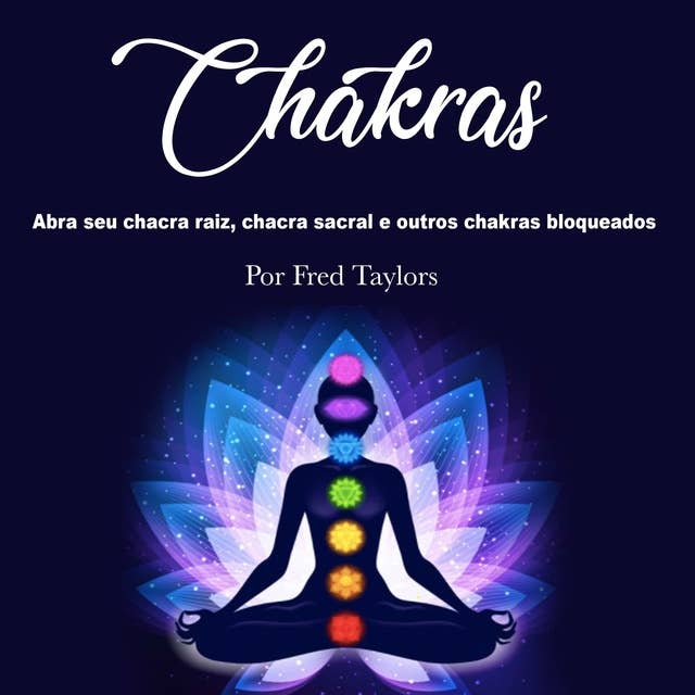 Chakras: Abra seu chacra raiz, chacra sacral e outros chakras bloqueados