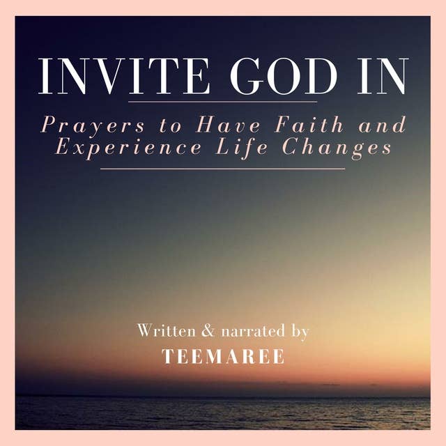 Invite God In: Prayers To Have Faith And Experience Life Changes