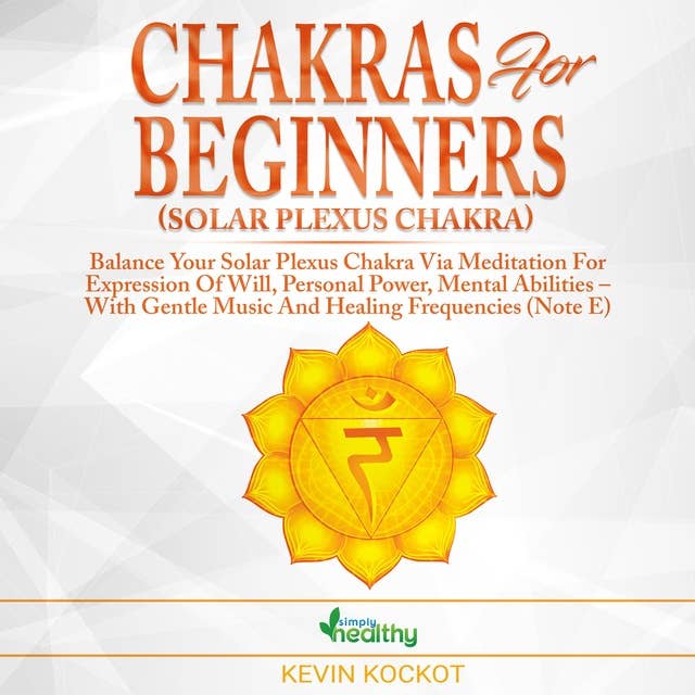 Chakras for Beginners (Solar Plexus Chakra): Balance Your Solar Plexus Chakra Via Meditation For Expression Of Will, Personal Power, Mental Abilities – With Gentle Music And Healing Frequencies (Note E)
