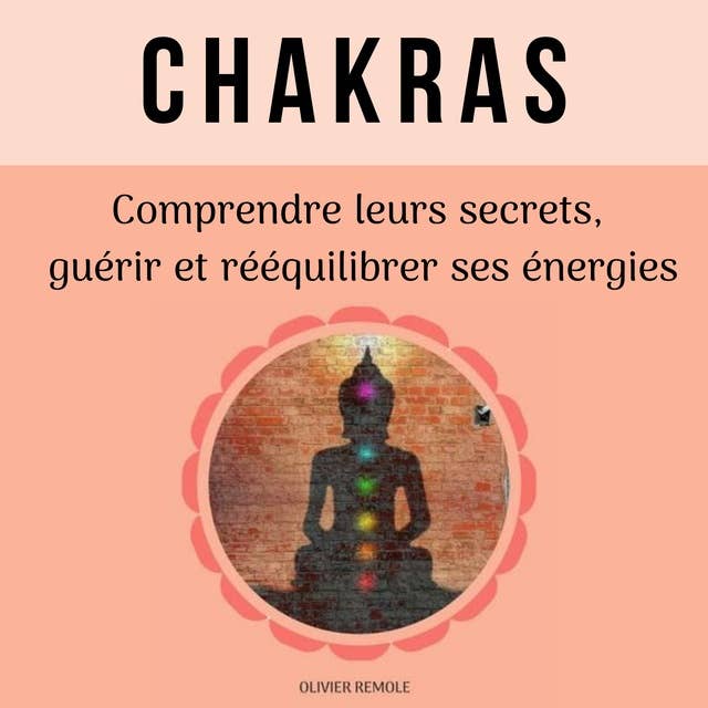 Chakras : comprendre leurs secrets, guérir et rééquilibrer ses énergies