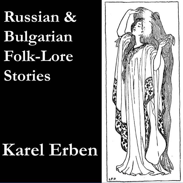 Russian and Bulgarian Folk-Lore Stories: translated from Karel Erben’s One Hundred Popular Slavonic Folk-Lore Stories, with Notes, Essays, etc.