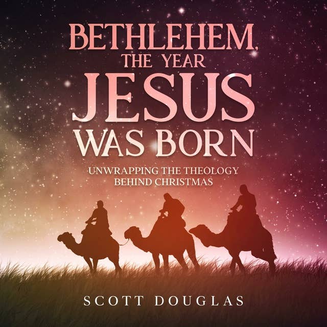 Bethlehem, the Year Jesus Was Born: Unwrapping the Theology Behind Christmas