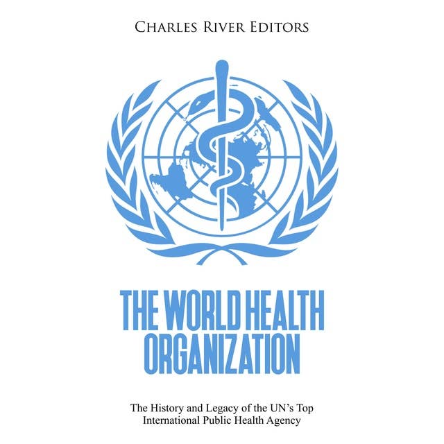 The World Health Organization: The History and Legacy of the UN’s Top International Public Health Agency