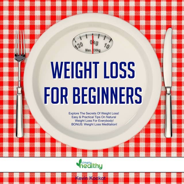 Weight Loss For Beginners: Explore The Secrets Of Weight Loss! Easy & Practical Tips On Natural Weight Loss For Everybody! BONUS: Weight Loss Meditation!