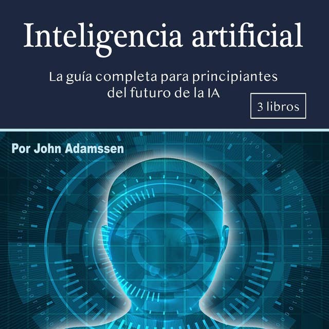 Inteligencia artificial. La guía completa para principiantes: La guía completa para principiantes del futuro de la IA
