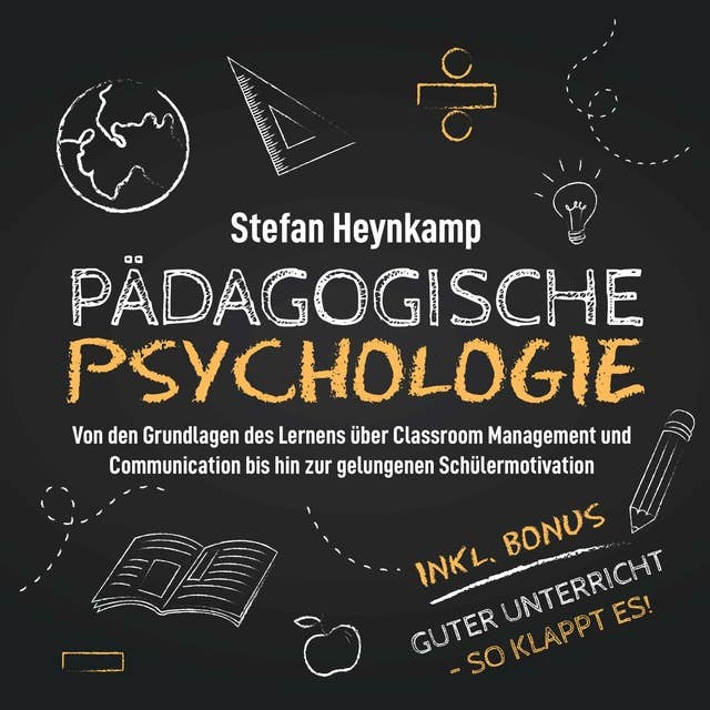 Pädagogische Psychologie: Von den Grundlagen des Lernens über Classroom Management und Communication bis hin zur gelungenen Schülermotivation