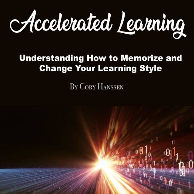 Accelerated Learning: Understanding How to Memorize and Change Your Learning Style