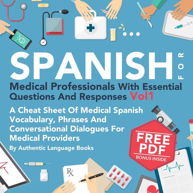 Spanish for Medical Professionals with Essential Questions and Responses, Vol. I: A Cheat Sheet of Medical Spanish Vocabulary, Phrases, and Conversational Dialogues for Medical Providers