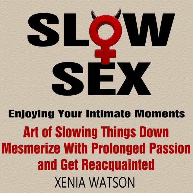 Slow Sex: Enjoying Your Intimate Moments - Art of Slowing Things Down, Mesmerize With Prolonged Passion and Get Reacquainted