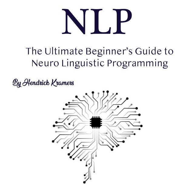 NLP: The Ultimate Beginner’s Guide to Neuro Linguistic Programming