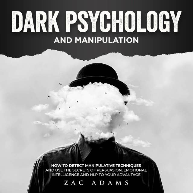 Dark Psychology and Manipulation: How to Detect Manipulative Techniques and Use the Secrets of Persuasion, Emotional Intelligence, and NLP to Your Advantage