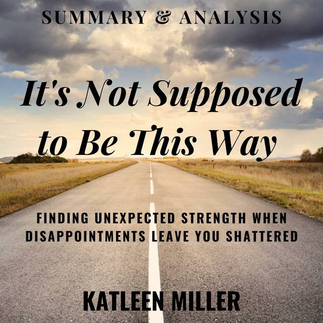 Summary & Analysis: It's Not Supposed to Be This Way: Finding Unexpected Strength When Disappointments Leave You Shattered