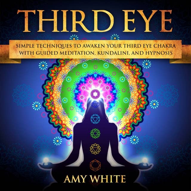 Third Eye: Simple Techniques to Awaken Your Third Eye Chakra With Guided Meditation, Kundalini, and Hypnosis: imple Techniques to Awaken Your Third Eye Chakra With Guided Meditation, Kundalini, and Hypnosis