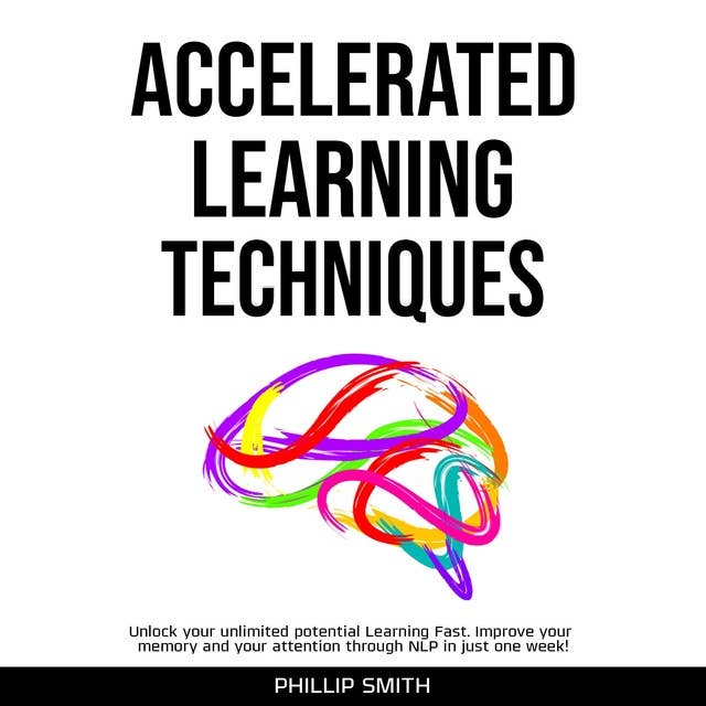 Accelerated Learning Techniques: Unlock your unlimited potential Learning Fast: Improve your memory and your attention through NLP in just one week!