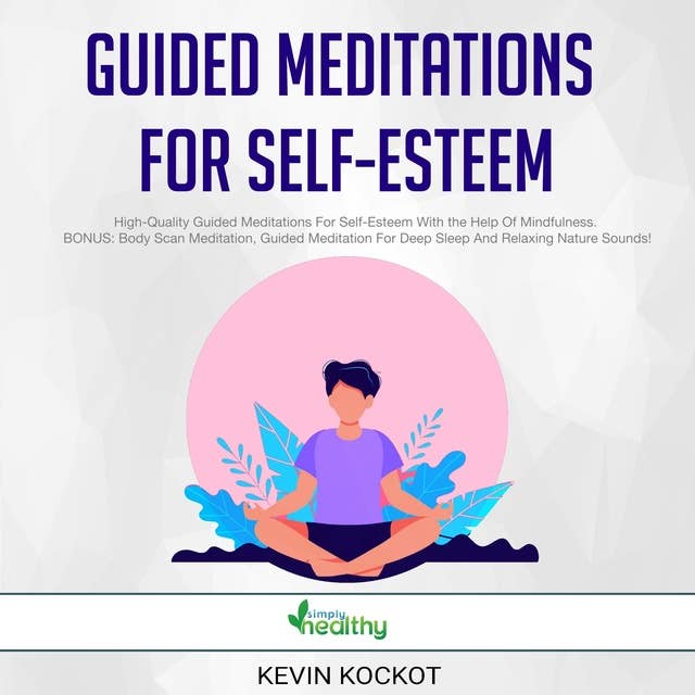 Guided Meditations For Self-Esteem: High-Quality Guided Meditations For Self-Esteem With the Help Of Mindfulness. BONUS: Body Scan Meditation, Guided Meditation For Deep Sleep And Relaxing Nature Sounds!