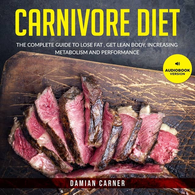 Carnivore Diet: The Complete Guide to Lose Fat , Get Lean Body, Increasing Metabolism and Performance