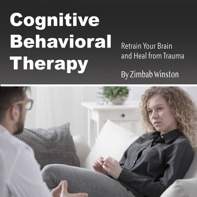 Cognitive Behavioral Therapy: Retrain Your Brain and Heal from Trauma