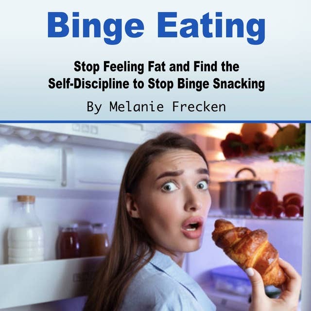 Binge Eating: Stop Feeling Fat and Find the Self-Discipline to Stop Binge Snacking